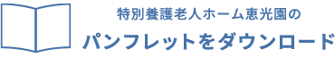 特別養護老人ホーム恵光園のパンフレットをダウンロード